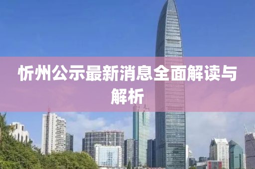 忻州公示最新消息全面解读与解析