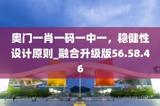 奥门一肖一码一中一，稳健性设计原则_融合升级版56.58.46