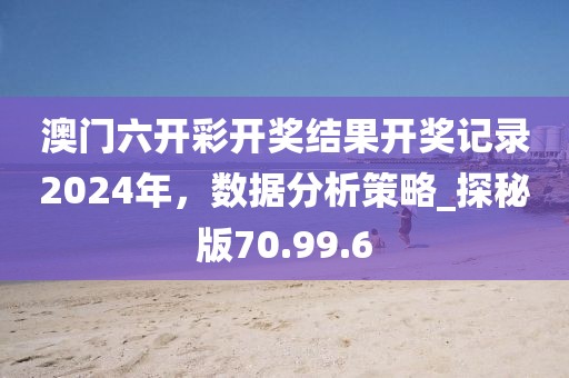 澳门六开彩开奖结果开奖记录2024年，数据分析策略_探秘版70.99.6