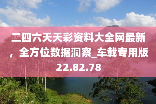 二四六天天彩资料大全网最新，全方位数据洞察_车载专用版22.82.78
