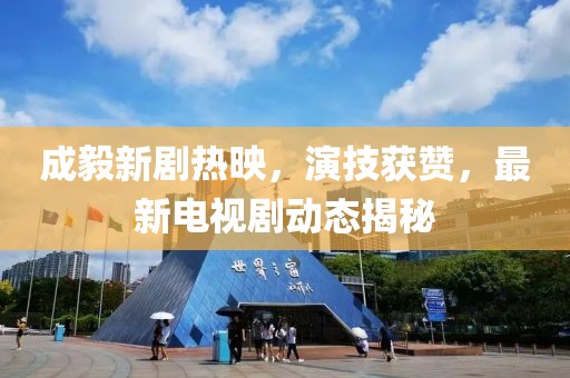 成毅新剧热映，演技获赞，最新电视剧动态揭秘