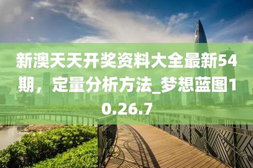 新澳天天开奖资料大全最新54期，定量分析方法_梦想蓝图10.26.7