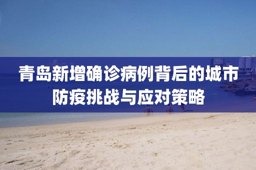 青岛新增确诊病例背后的城市防疫挑战与应对策略