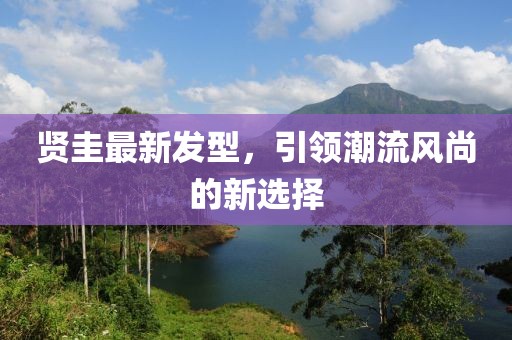 贤圭最新发型，引领潮流风尚的新选择