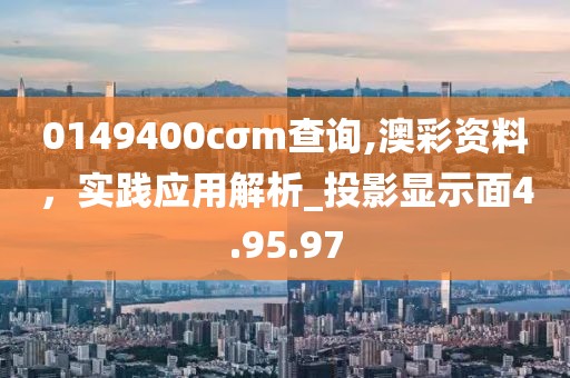 0149400cσm查询,澳彩资料，实践应用解析_投影显示面4.95.97