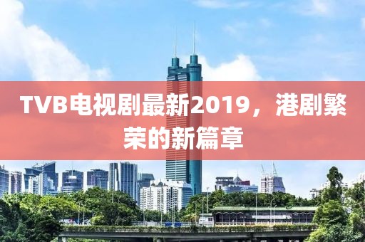 TVB电视剧最新2019，港剧繁荣的新篇章