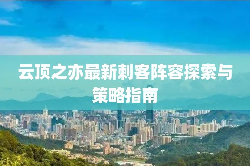 云顶之亦最新刺客阵容探索与策略指南