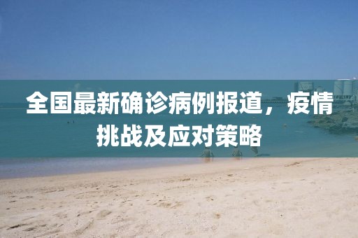 全国最新确诊病例报道，疫情挑战及应对策略