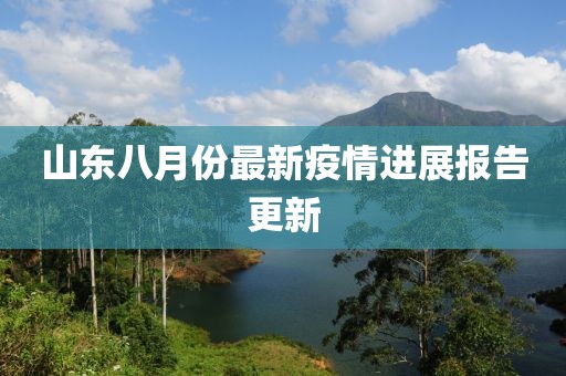 山东八月份最新疫情进展报告更新