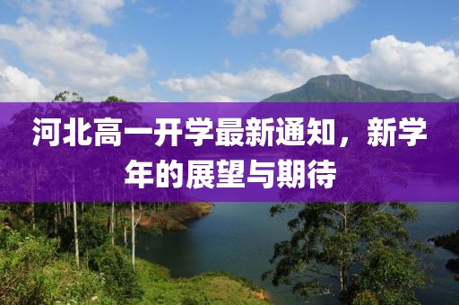 河北高一开学最新通知，新学年的展望与期待