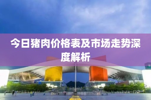 今日猪肉价格表及市场走势深度解析