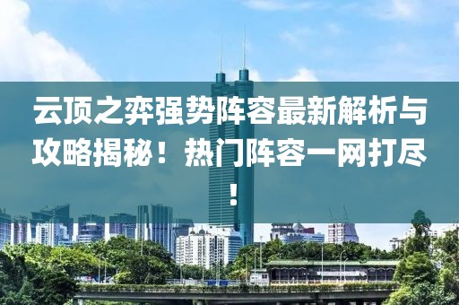 云顶之弈强势阵容最新解析与攻略揭秘！热门阵容一网打尽！