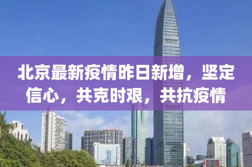 北京最新疫情昨日新增，坚定信心，共克时艰，共抗疫情