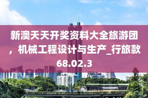 新澳天天开奖资料大全旅游团，机械工程设计与生产_行旅款68.02.3