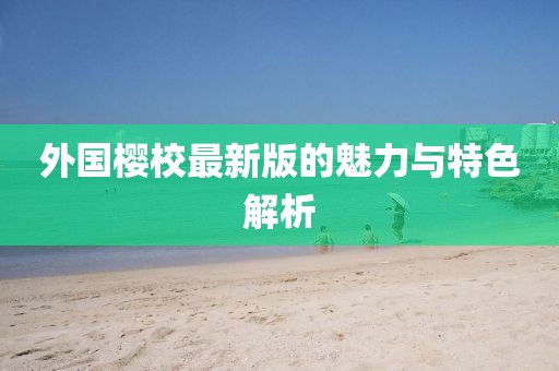 外国樱校最新版的魅力与特色解析