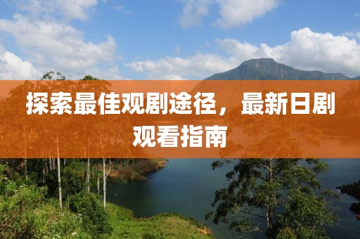 探索最佳观剧途径，最新日剧观看指南