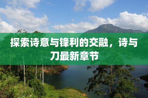 探索诗意与锋利的交融，诗与刀最新章节