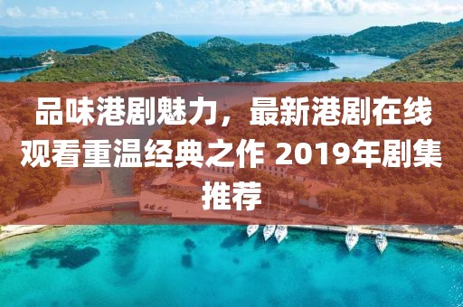 品味港剧魅力，最新港剧在线观看重温经典之作 2019年剧集推荐