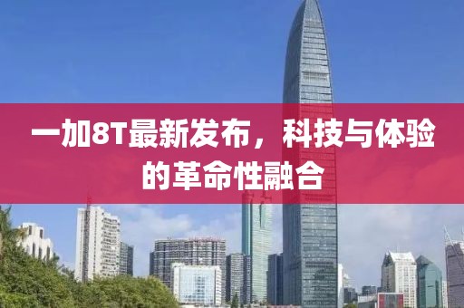 一加8T最新发布，科技与体验的革命性融合