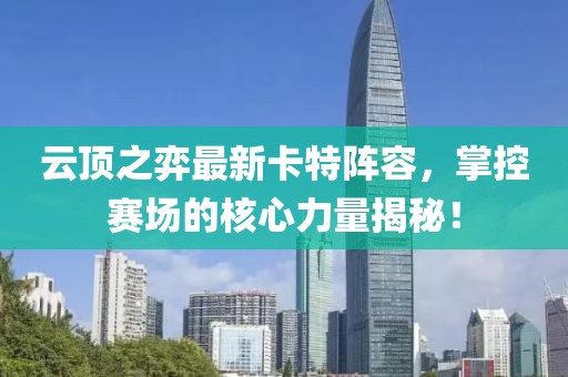 云顶之弈最新卡特阵容，掌控赛场的核心力量揭秘！