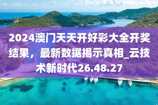 2024澳门天天开好彩大全开奖结果，最新数据揭示真相_云技术新时代26.48.27