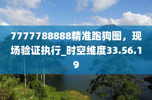 7777788888精准跑狗图，现场验证执行_时空维度33.56.19