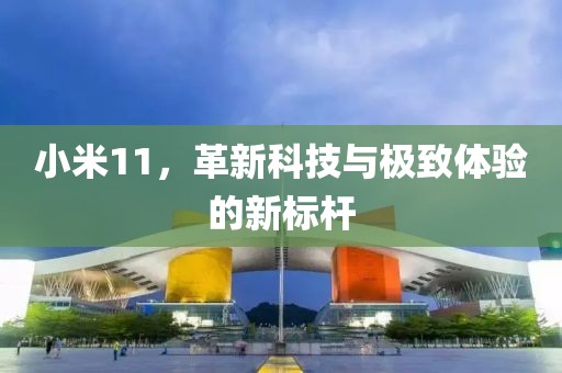 小米11，革新科技与极致体验的新标杆