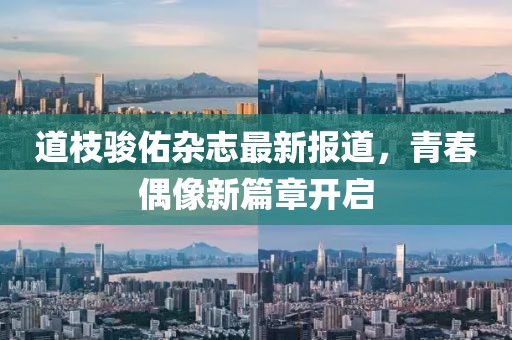 道枝骏佑杂志最新报道，青春偶像新篇章开启