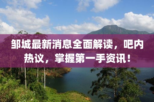 邹城最新消息全面解读，吧内热议，掌握第一手资讯！