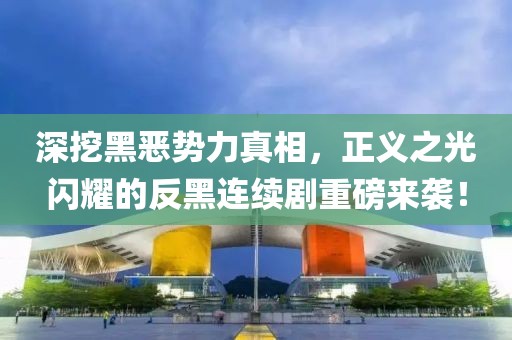深挖黑恶势力真相，正义之光闪耀的反黑连续剧重磅来袭！
