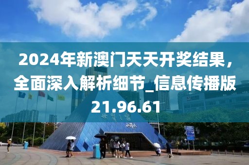 2024年新澳门天天开奖结果，全面深入解析细节_信息传播版21.96.61