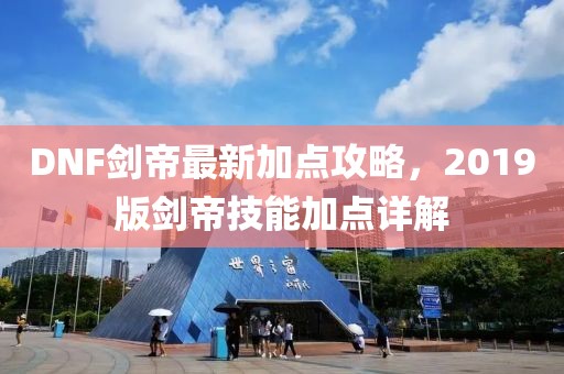 DNF剑帝最新加点攻略，2019版剑帝技能加点详解