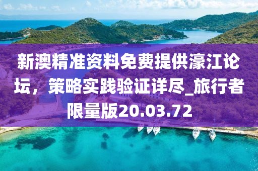 新澳精准资料免费提供濠江论坛，策略实践验证详尽_旅行者限量版20.03.72