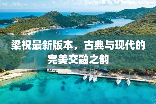 梁祝最新版本，古典与现代的完美交融之韵