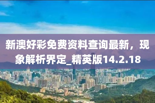 新澳好彩免费资料查询最新，现象解析界定_精英版14.2.18