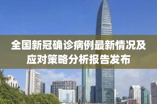 全国新冠确诊病例最新情况及应对策略分析报告发布
