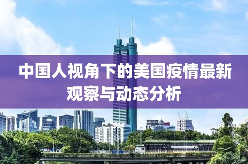 中国人视角下的美国疫情最新观察与动态分析