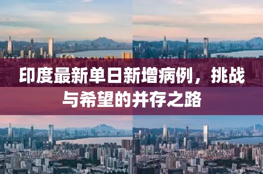 印度最新单日新增病例，挑战与希望的并存之路