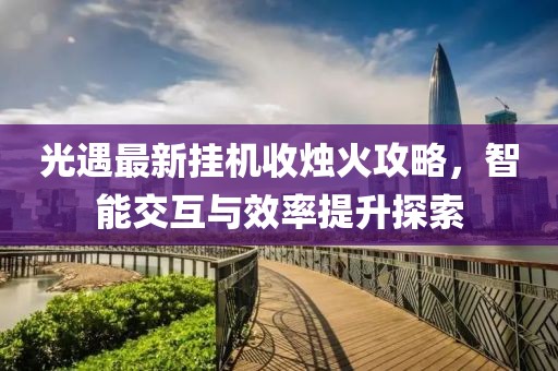 光遇最新挂机收烛火攻略，智能交互与效率提升探索