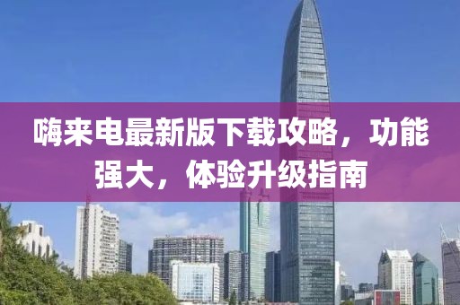 嗨来电最新版下载攻略，功能强大，体验升级指南