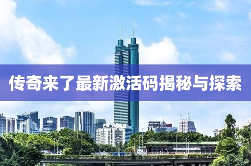 传奇来了最新激活码揭秘与探索