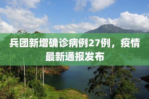 兵团新增确诊病例27例，疫情最新通报发布