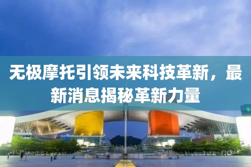 无极摩托引领未来科技革新，最新消息揭秘革新力量