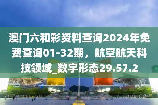 澳门六和彩资料查询2024年免费查询01-32期，航空航天科技领域_数字形态29.57.2