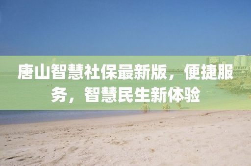 唐山智慧社保最新版，便捷服务，智慧民生新体验