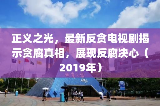 正义之光，最新反贪电视剧揭示贪腐真相，展现反腐决心（2019年）
