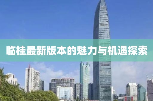 临桂最新版本的魅力与机遇探索