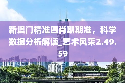 新澳门精准四肖期期准，科学数据分析解读_艺术风采2.49.59