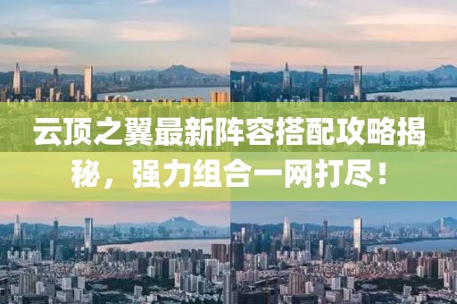 云顶之翼最新阵容搭配攻略揭秘，强力组合一网打尽！