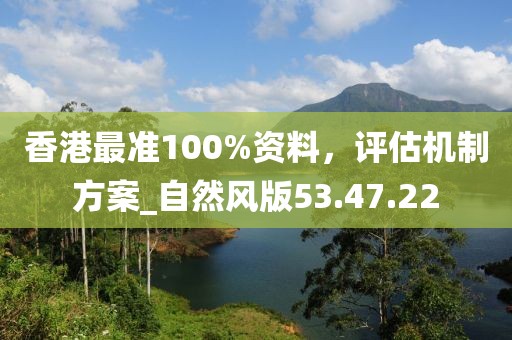 香港最准100%资料，评估机制方案_自然风版53.47.22